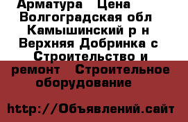 Арматура › Цена ­ 49 - Волгоградская обл., Камышинский р-н, Верхняя Добринка с. Строительство и ремонт » Строительное оборудование   